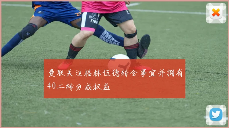 曼联关注格林伍德转会事宜并拥有40二转分成权益