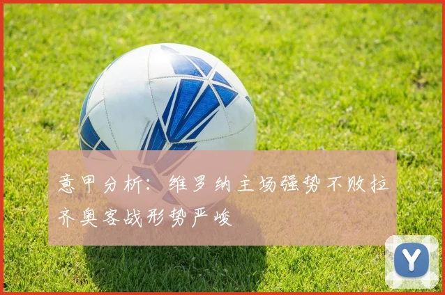 意甲分析：维罗纳主场强势不败拉齐奥客战形势严峻