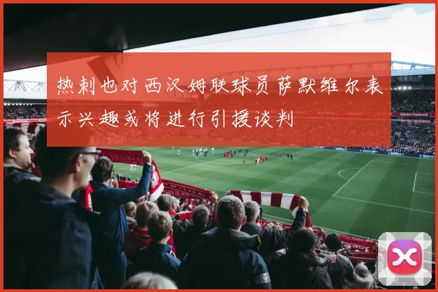 热刺也对西汉姆联球员萨默维尔表示兴趣或将进行引援谈判