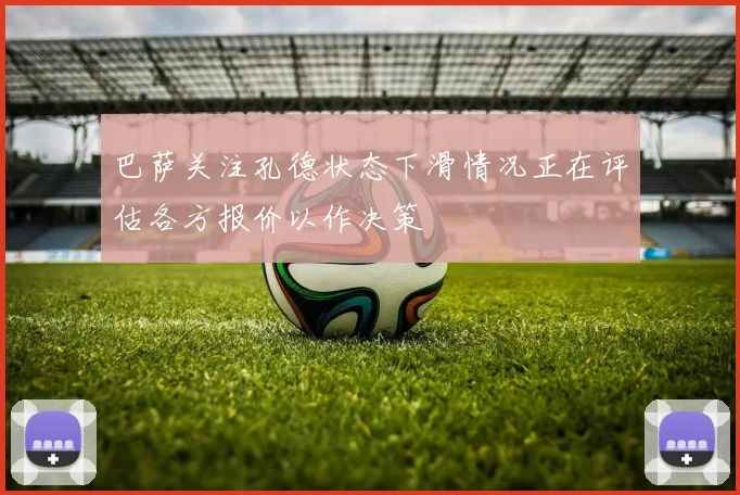 巴萨关注孔德状态下滑情况正在评估各方报价以作决策