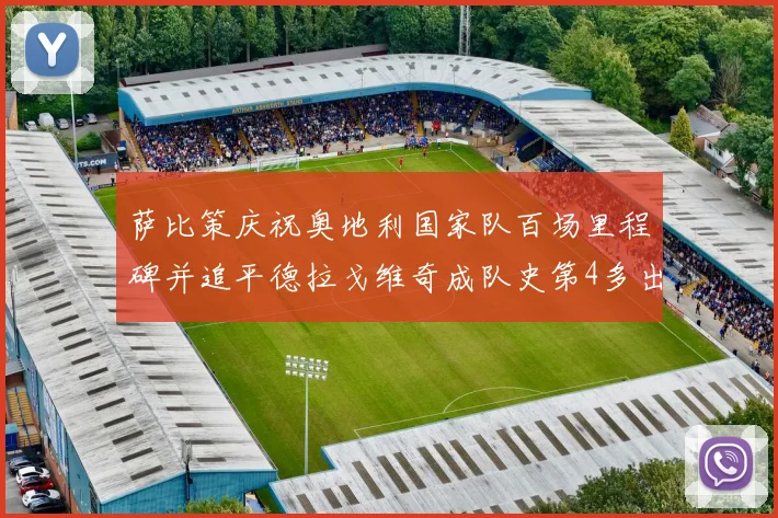 萨比策庆祝奥地利国家队百场里程碑并追平德拉戈维奇成队史第4多出场者